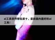 ai工具软件排名前十，目前国内最好的ai工具！
