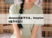 deepseek能干什么，DeepSeek能干什么?！