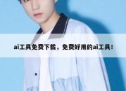 ai工具免费下载，免费好用的ai工具！