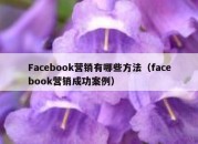 Facebook营销有哪些方法（facebook营销成功案例）