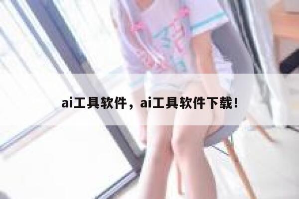 ai工具软件，ai工具软件下载！ 第1张