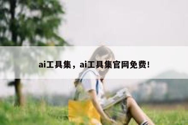 ai工具集，ai工具集官网免费！ 第1张