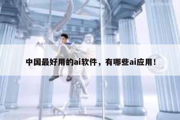 中国最好用的ai软件，有哪些ai应用！ 第1张