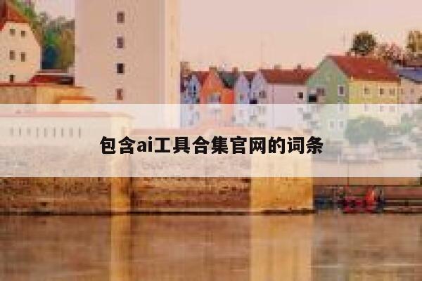 包含ai工具合集官网的词条 第1张 包含ai工具合集官网的词条 第1张