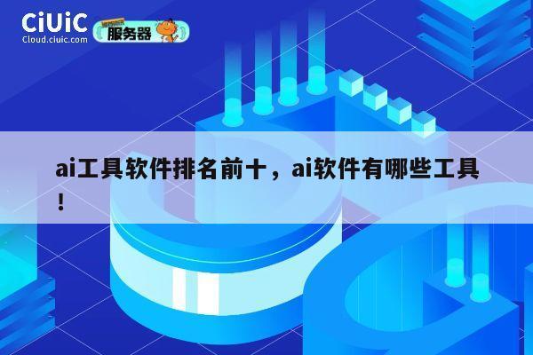 ai工具软件排名前十，ai软件有哪些工具！ 第1张