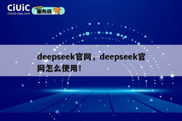 deepseek官网，deepseek官网怎么使用！ 第1张