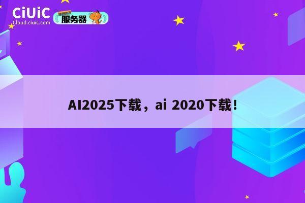AI2025下载，ai 2020下载！ 第1张