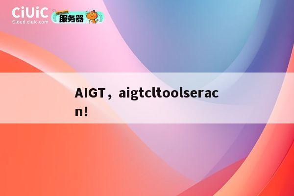 AIGT，aigtcltoolseracn！ 第1张