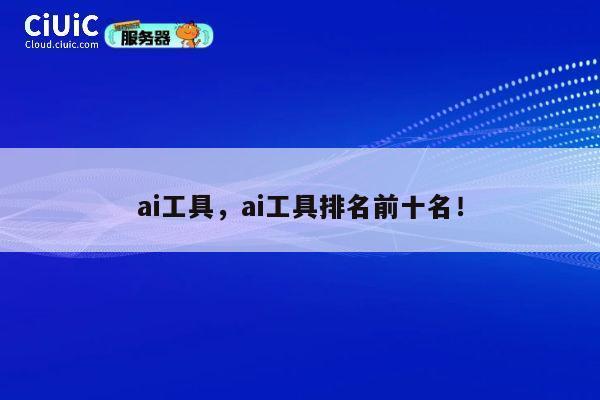 ai工具，ai工具排名前十名！ 第1张