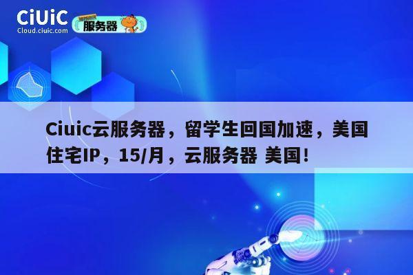 Ciuic云服务器，留学生回国加速，美国住宅IP，15/月，云服务器 美国！ 第1张