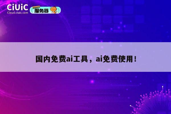 国内免费ai工具，ai免费使用！ 第1张