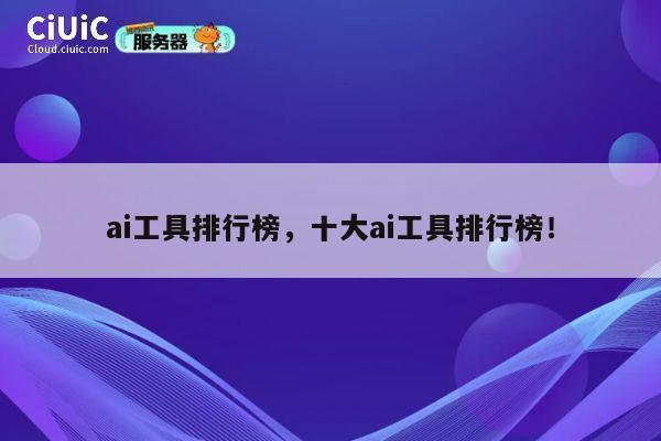 ai工具排行榜，十大ai工具排行榜！ 第1张