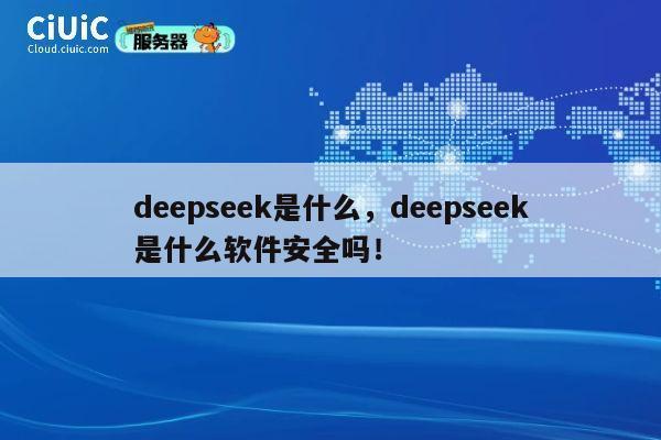 deepseek是什么，deepseek是什么软件安全吗！ 第1张